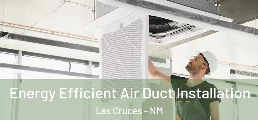 Energy Efficient Air Duct Installation Las Cruces - NM