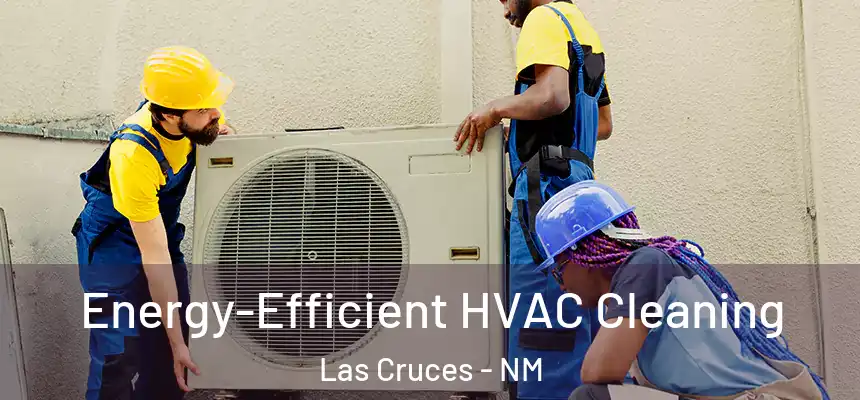 Energy-Efficient HVAC Cleaning Las Cruces - NM