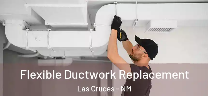 Flexible Ductwork Replacement Las Cruces - NM